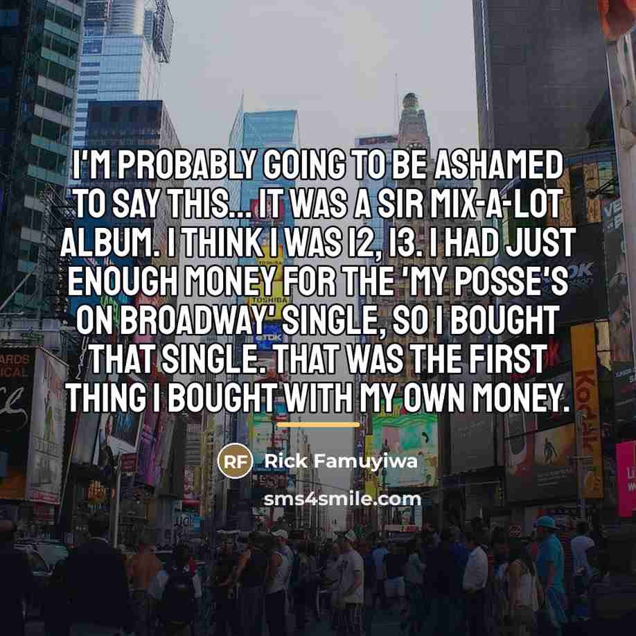 “I'm probably going to be ashamed to say this... It…” quote by Rick Famuyiwa