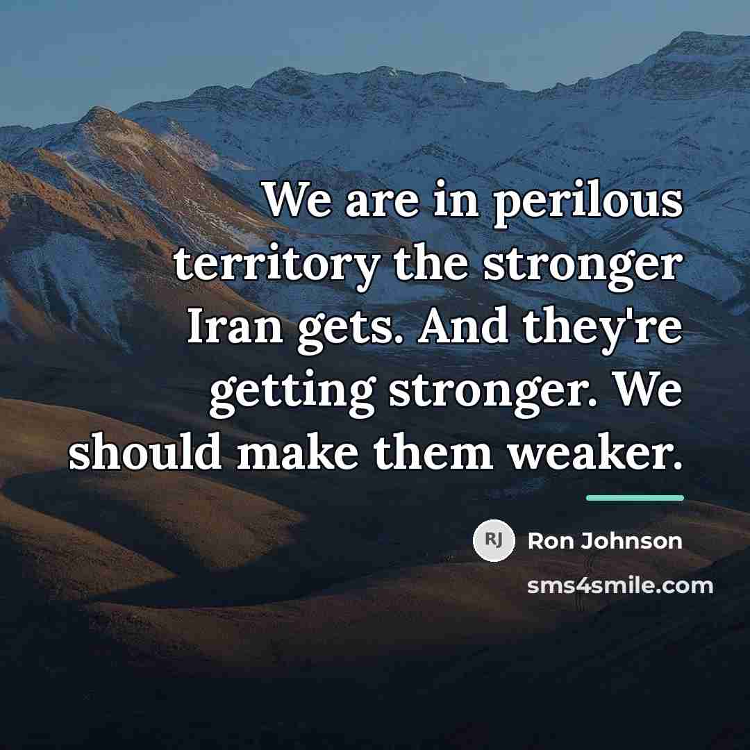 “We are in perilous territory the stronger Iran gets. And…” quote by Ron Johnson