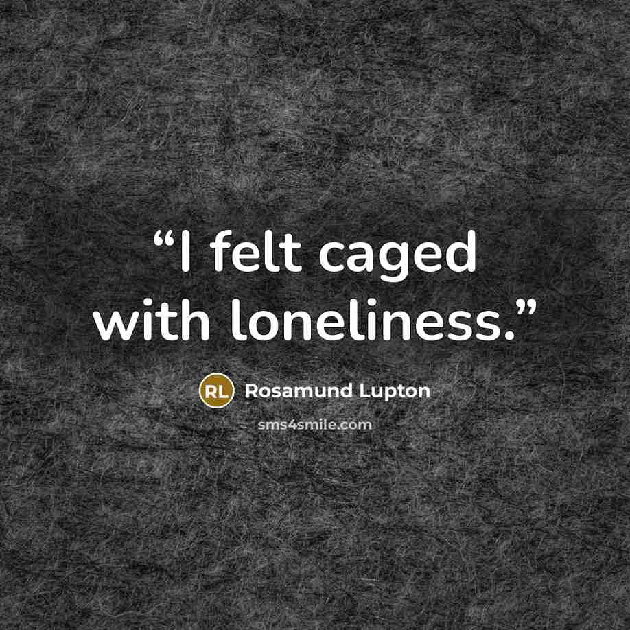 “I felt caged with loneliness.” quote by Rosamund Lupton