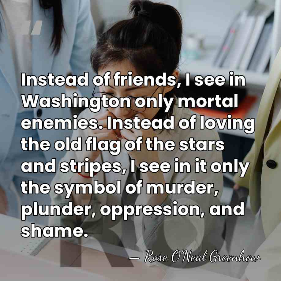 Instead of friends, I see in Washington only mortal enemies. Instead of&hellip; - Rose O'Neal Greenhow
