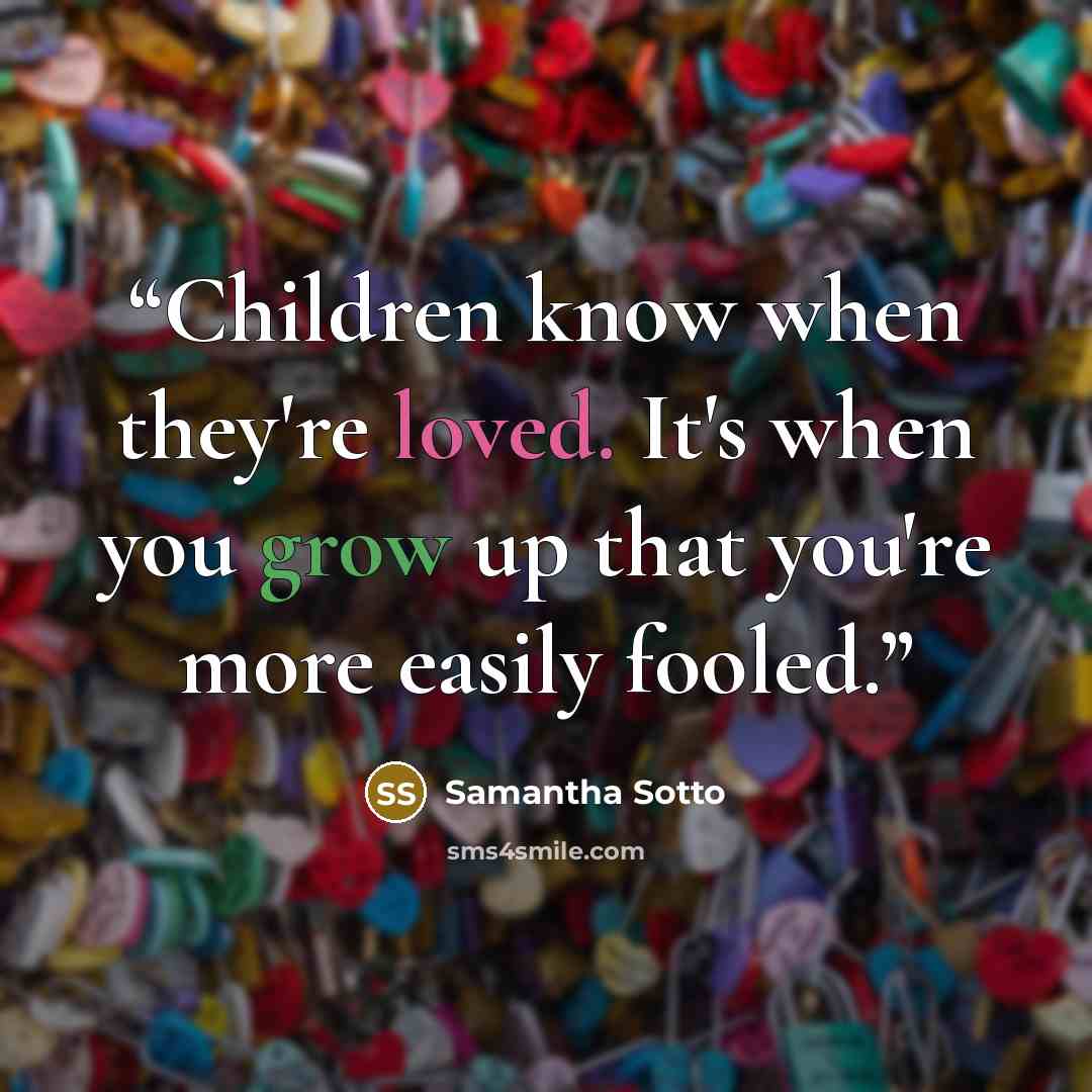 “Children know when they're loved. It's when you grow up that you're more easily fooled.” quote by Samantha Sotto