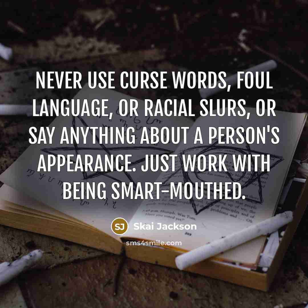 “Never use curse words, foul language, or racial slurs, or say anything about a person's appearance. Just work with being smart-mouthed.” quote by Skai Jackson