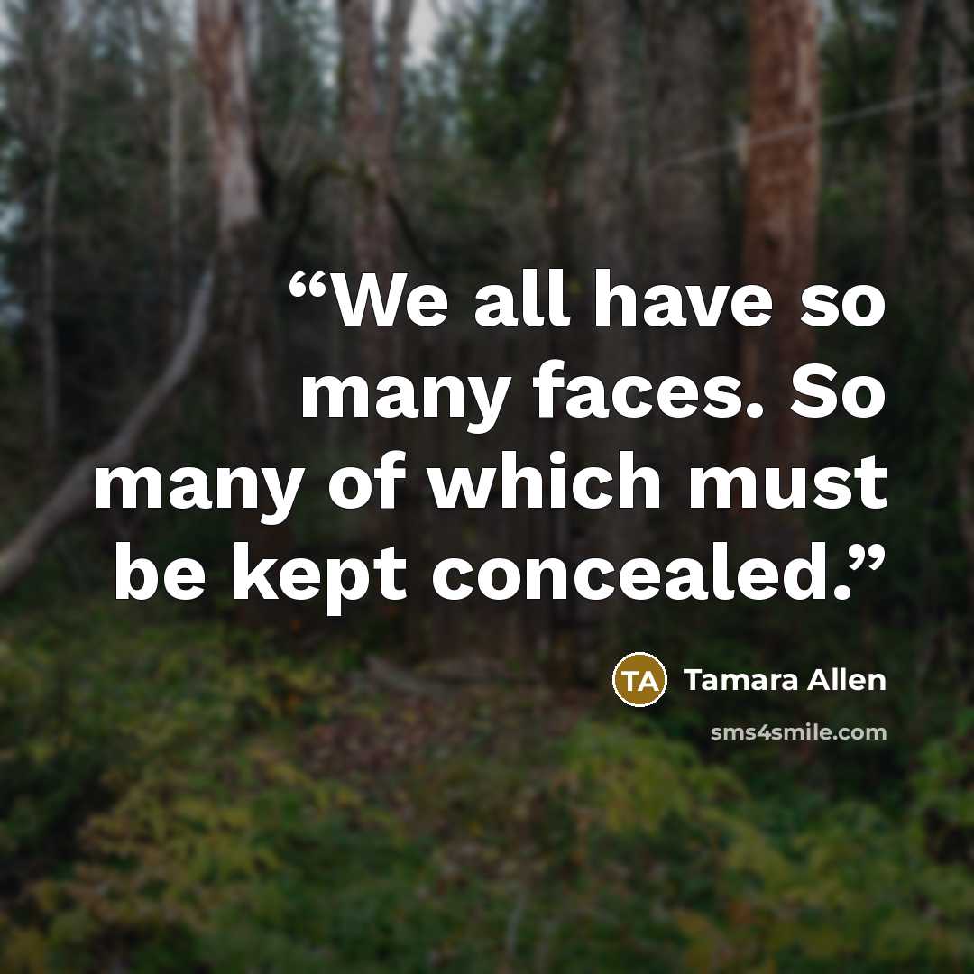“We all have so many faces. So many of which must be kept concealed.” quote by Tamara Allen