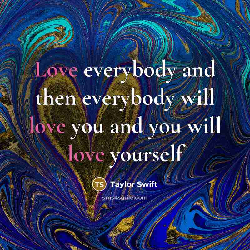 “Love everybody and then everybody will love you and you…” quote by Taylor Swift