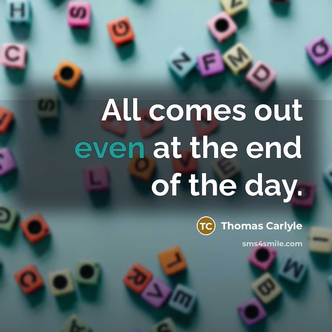 “All comes out even at the end of the day.” quote by Thomas Carlyle