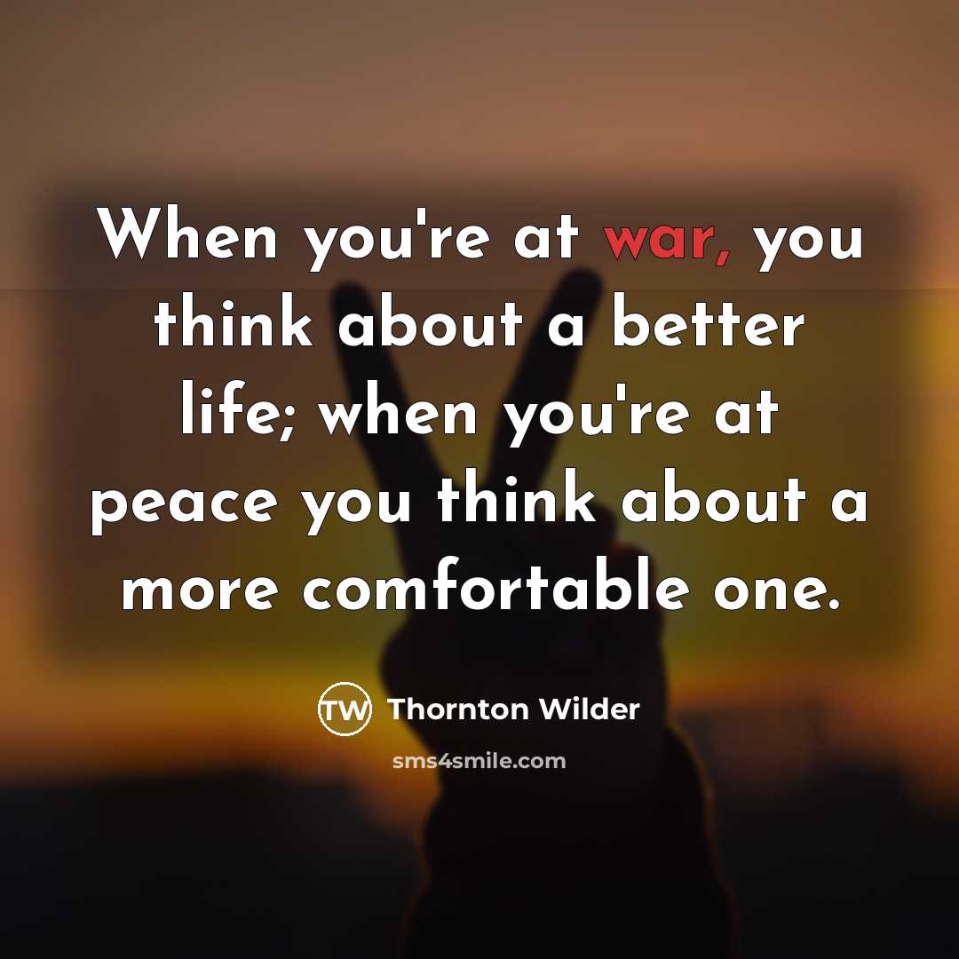 “When you're at war, you think about a better life;…” quote by Thornton Wilder
