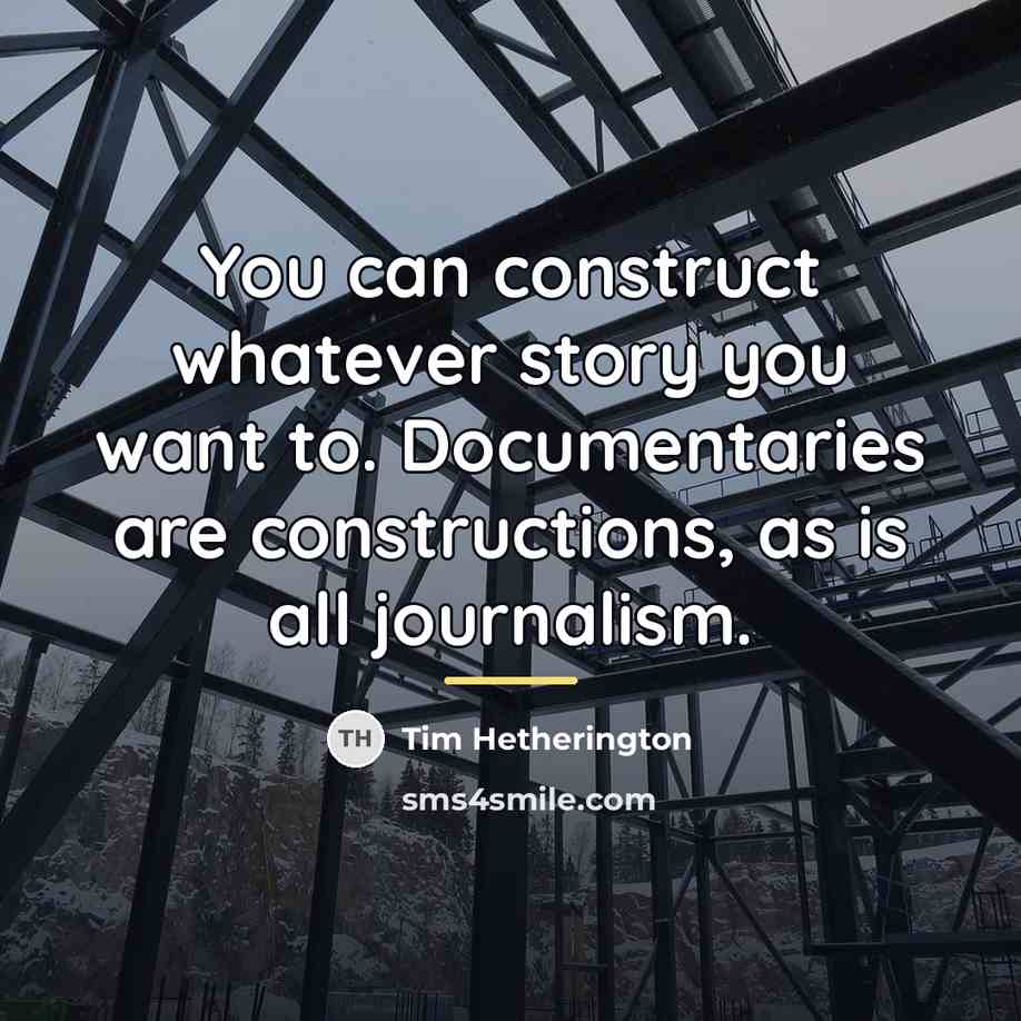 “You can construct whatever story you want to. Documentaries are…” quote by Tim Hetherington