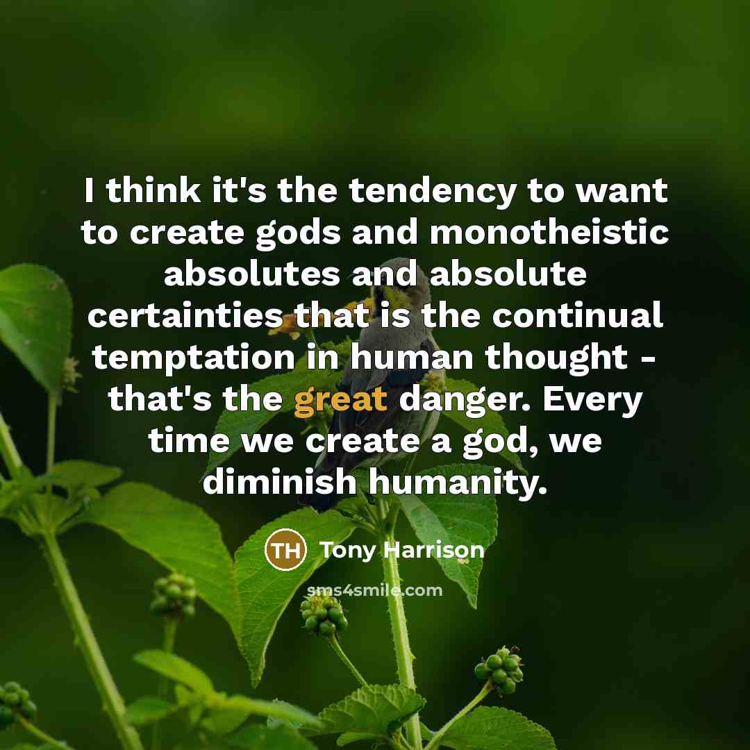 “I think it's the tendency to want to create gods…” quote by Tony Harrison