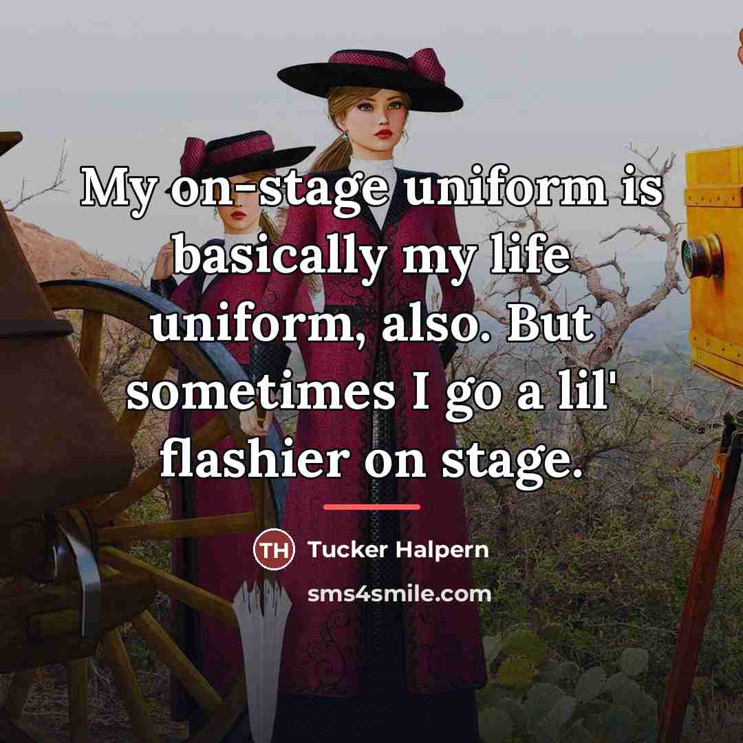 “My on-stage uniform is basically my life uniform, also. But…” quote by Tucker Halpern