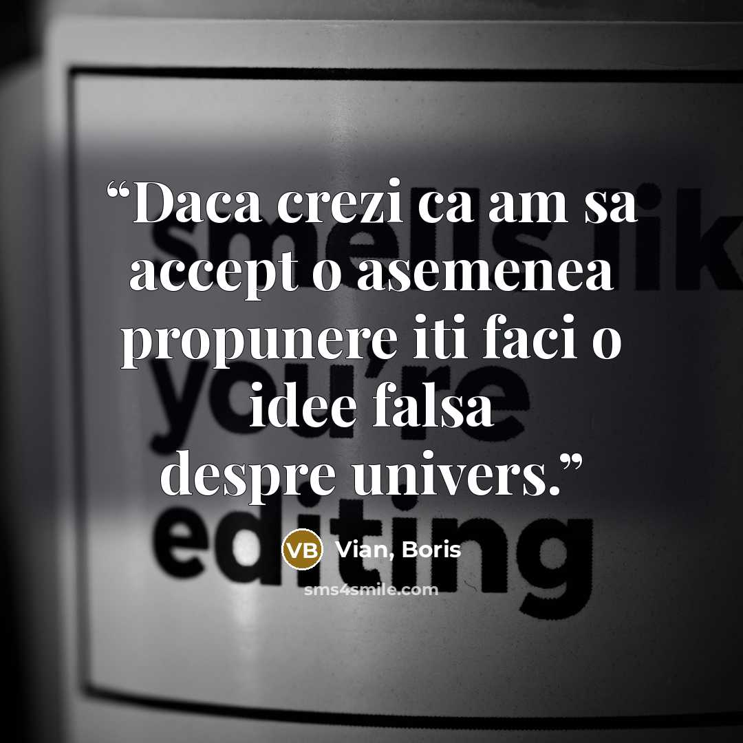 “Daca crezi ca am sa accept o asemenea propunere iti faci o idee falsa despre univers.” quote by Vian, Boris