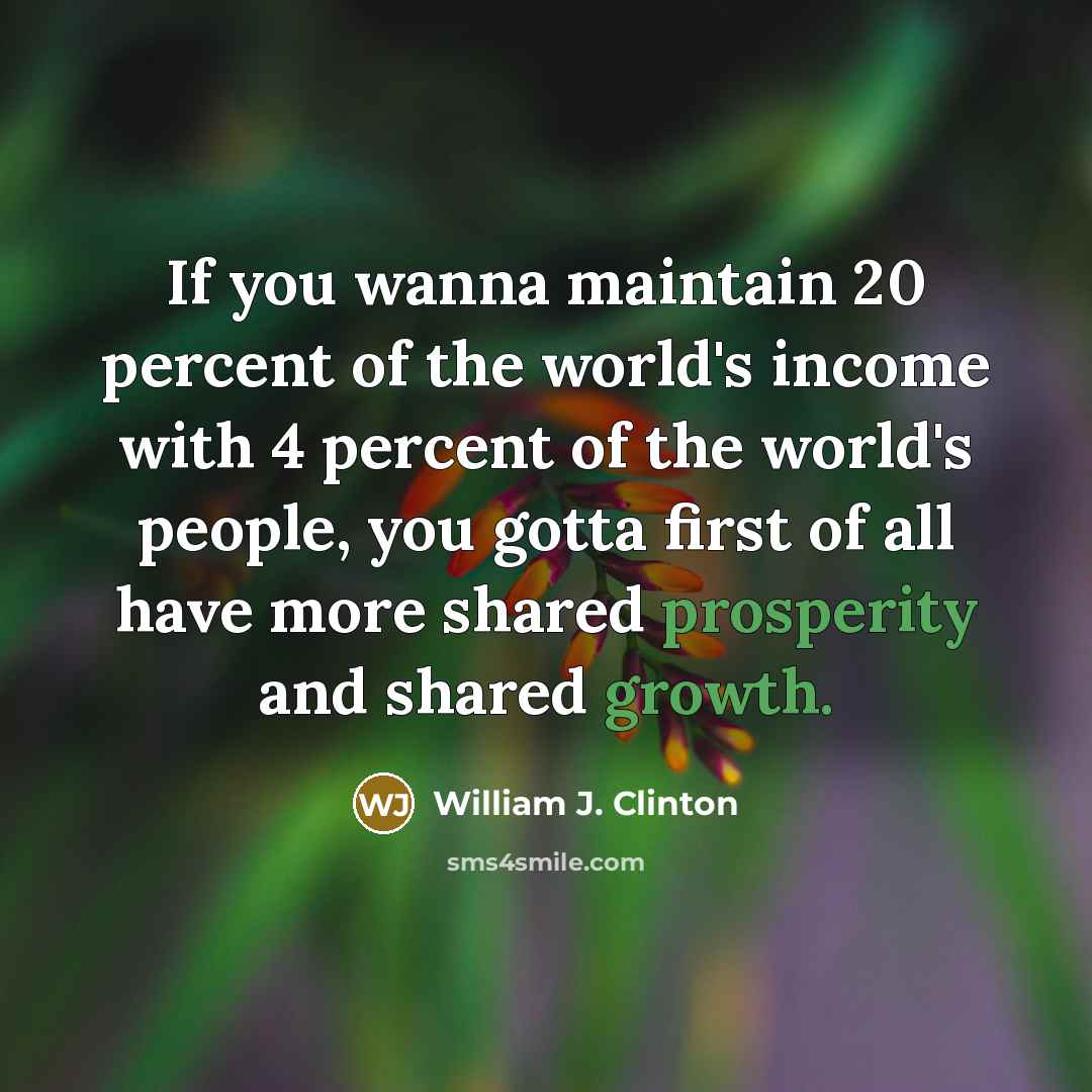 “If you wanna maintain 20 percent of the world's income…” quote by William J. Clinton