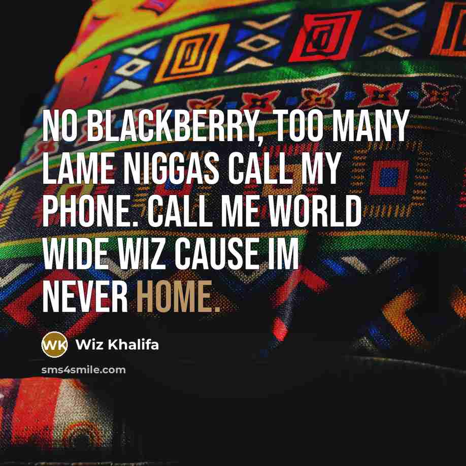 “No Blackberry, too many lame niggas call my phone. Call me world wide Wiz cause Im never home.” quote by Wiz Khalifa