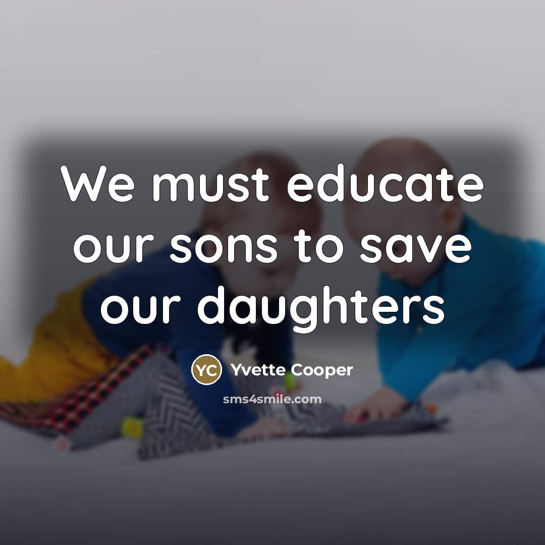 “We must educate our sons to save our daughters…” quote by Yvette Cooper