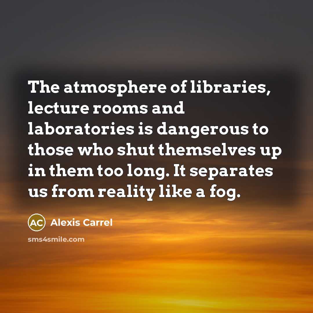 “The atmosphere of libraries, lecture rooms and laboratories is dangerous…” quote by Alexis Carrel