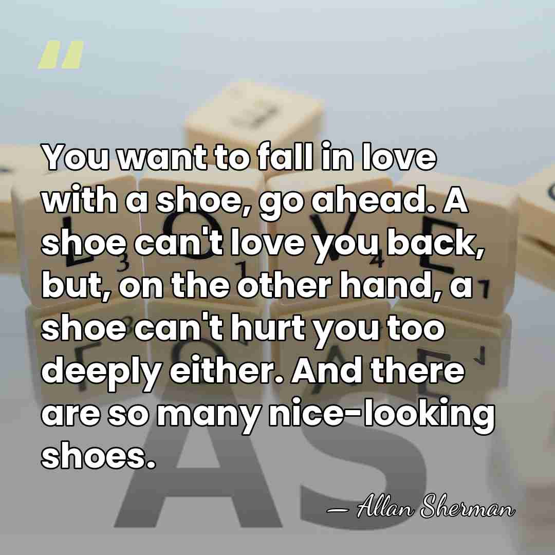 You want to fall in love with a shoe, go ahead. A&hellip; - Allan Sherman