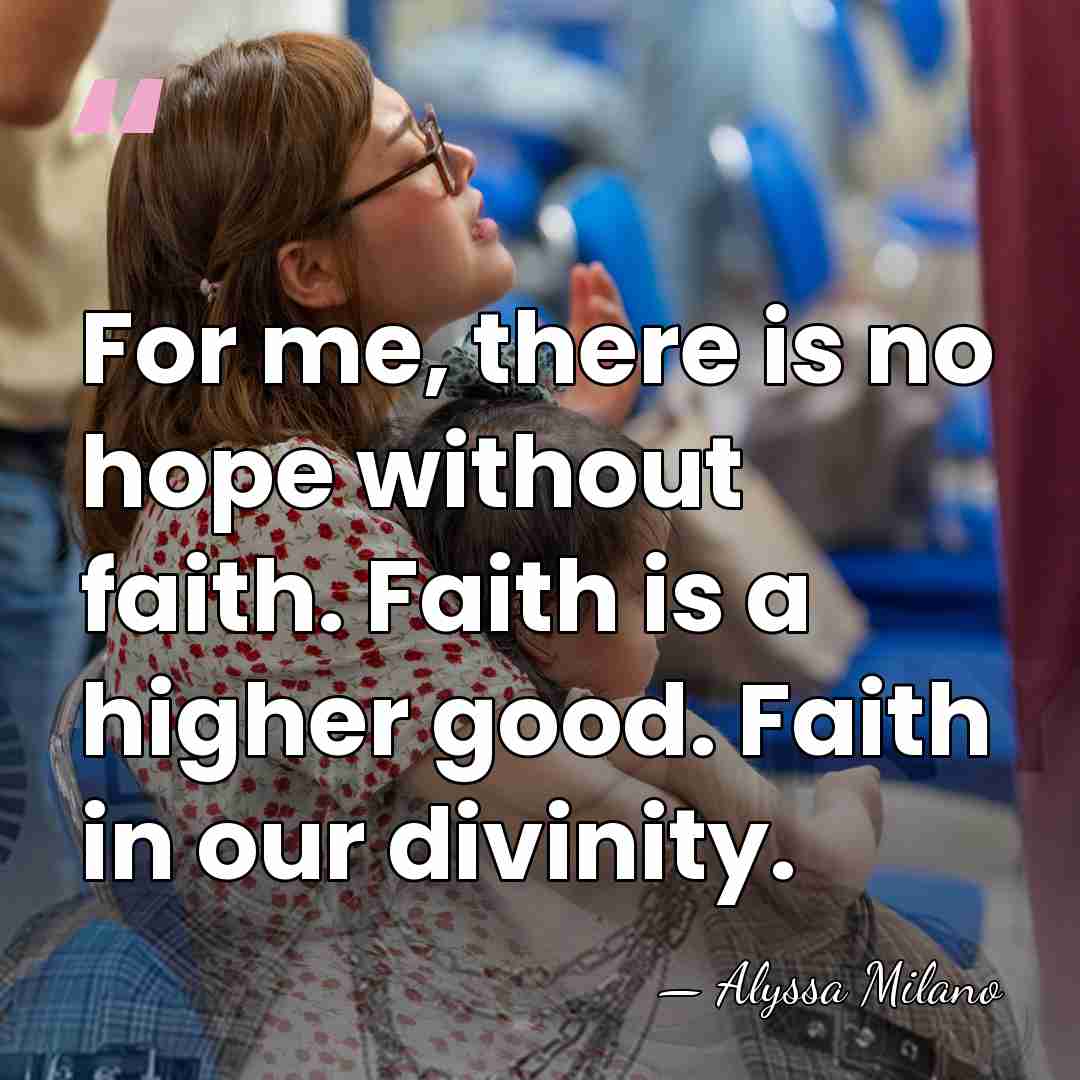 For me, there is no hope without faith. Faith is a higher&hellip; - Alyssa Milano