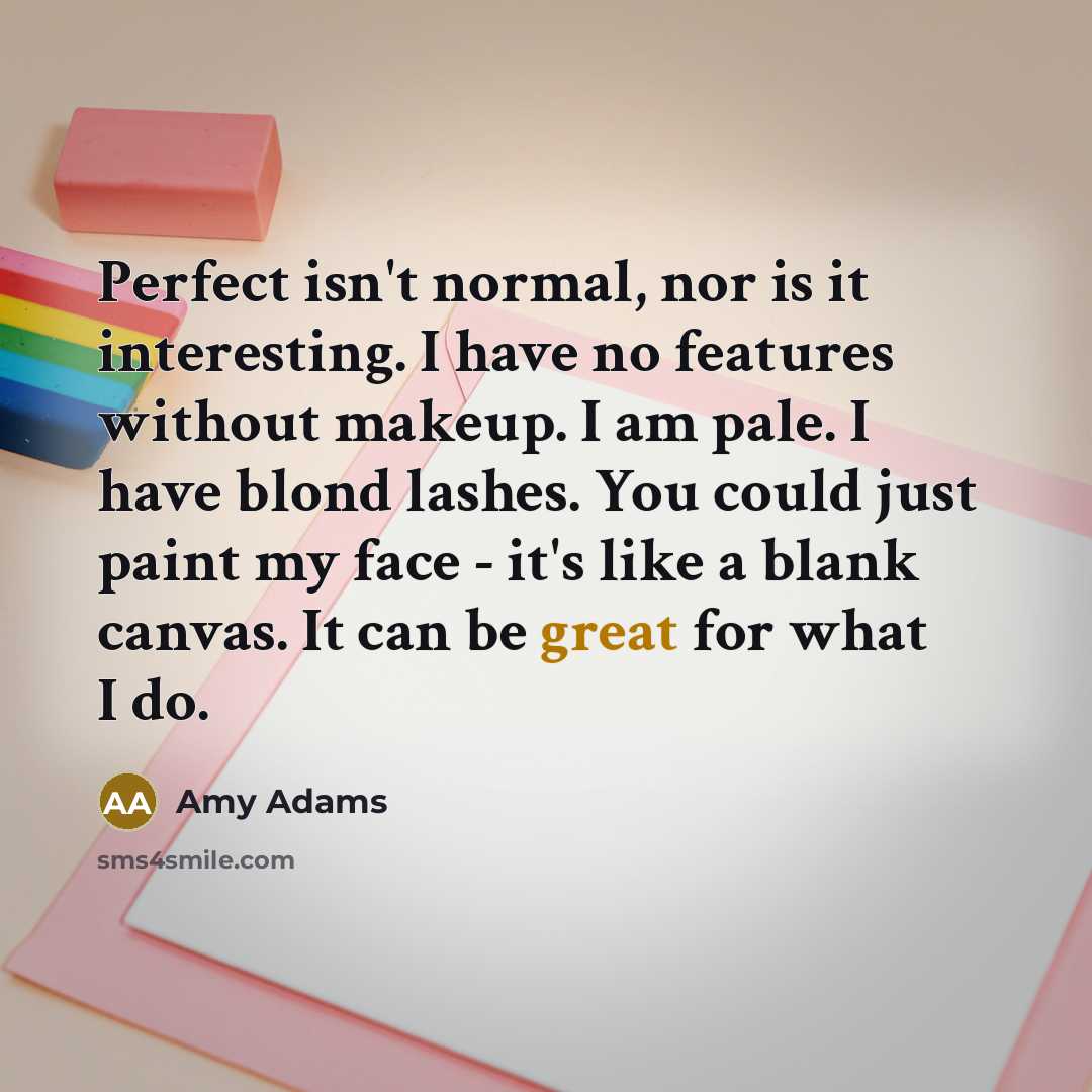 “Perfect isn't normal, nor is it interesting. I have no…” quote by Amy Adams