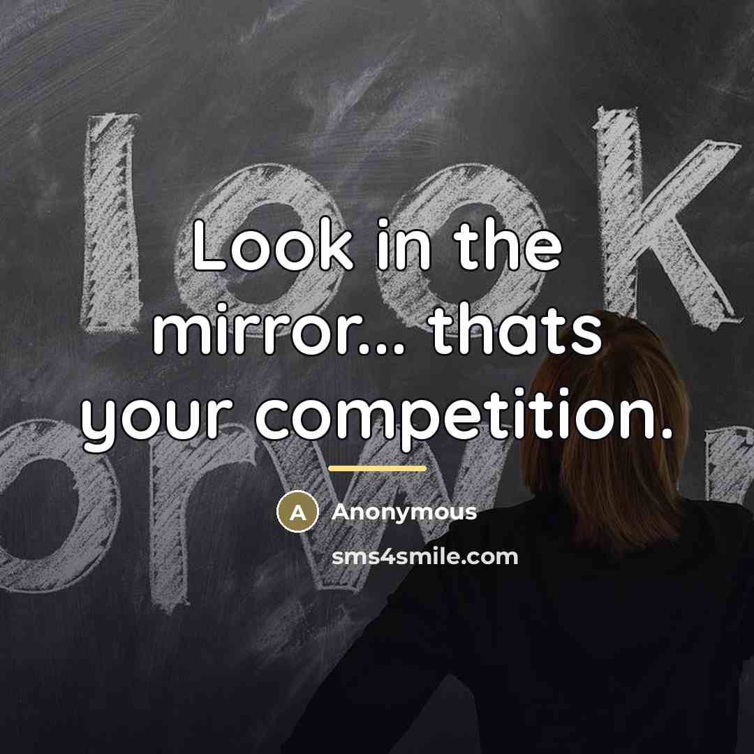 “Look in the mirror... thats your competition.…” quote by Anonymous
