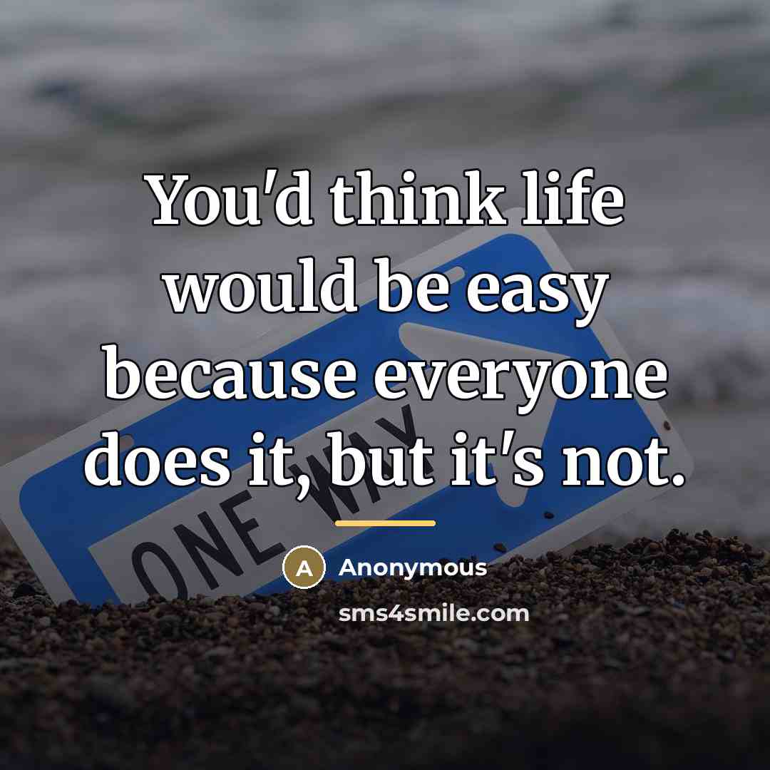 “You'd think life would be easy because everyone does it,…” quote by Anonymous