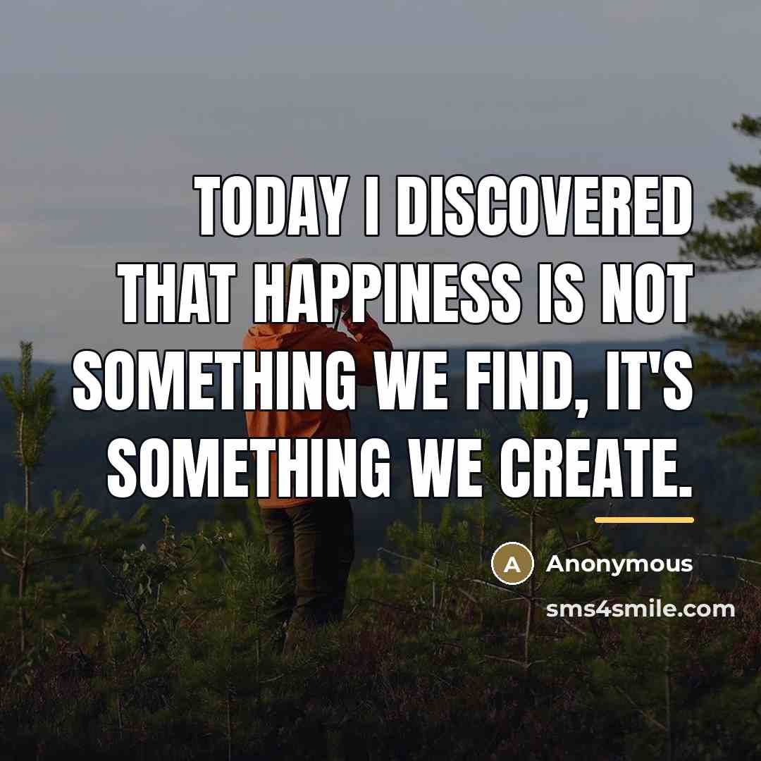 “Today I discovered that happiness is not something we find,…” quote by Anonymous