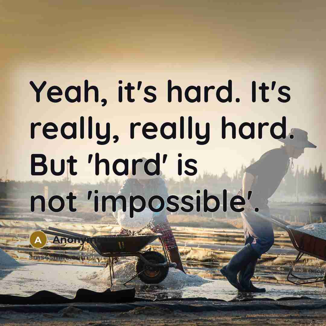 “Yeah, it's hard. It's really, really hard. But 'hard' is not 'impossible'.” quote by Anonymous