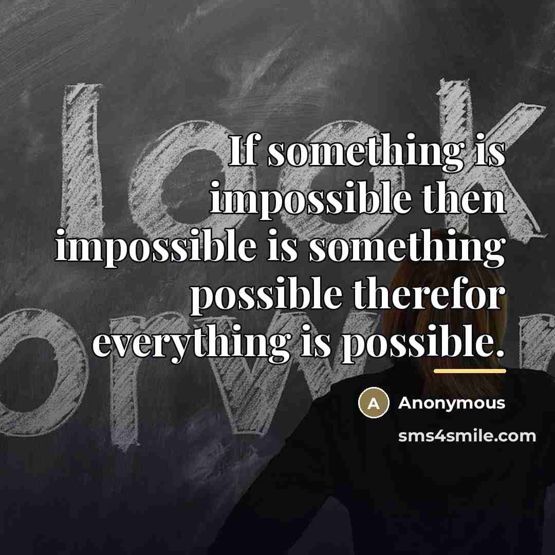 “If something is impossible then impossible is something possible therefor…” quote by Anonymous