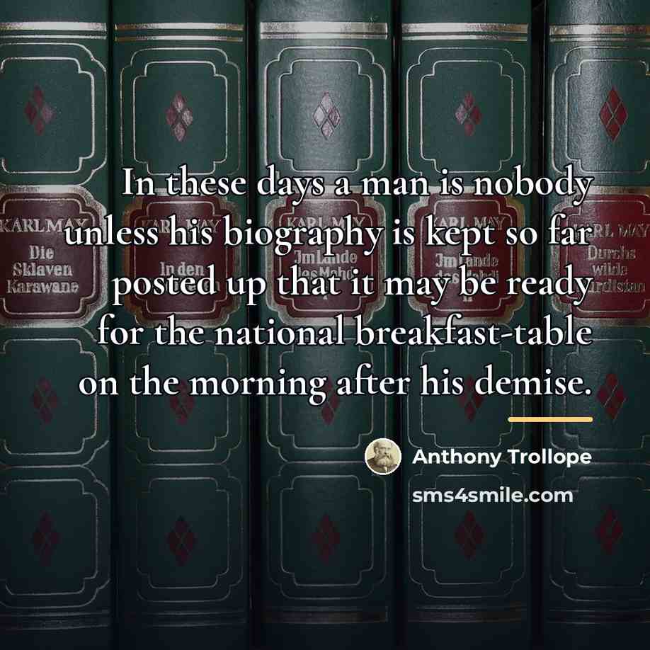 “In these days a man is nobody unless his biography…” quote by Anthony Trollope
