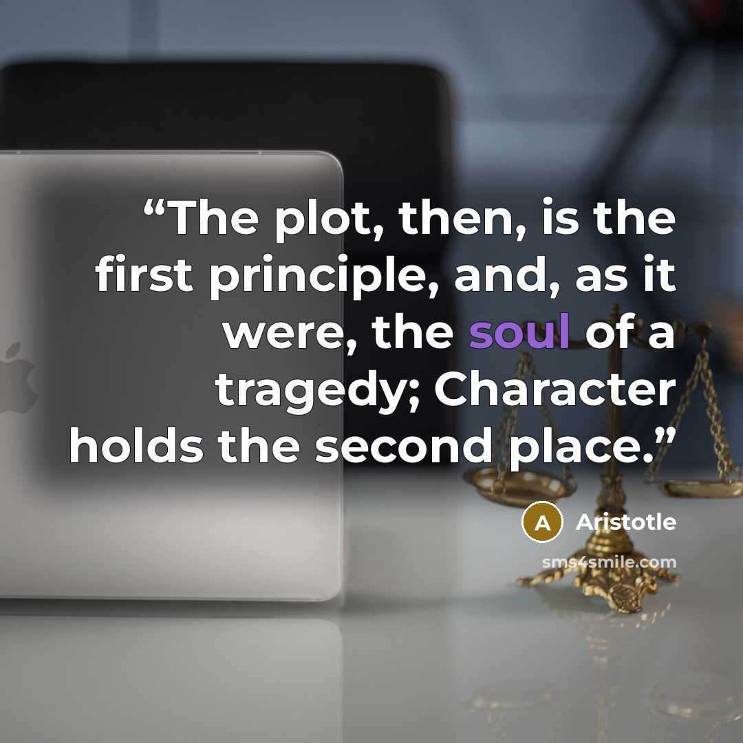 “The plot, then, is the first principle, and, as it were, the soul of a tragedy; Character holds the second place.” quote by Aristotle