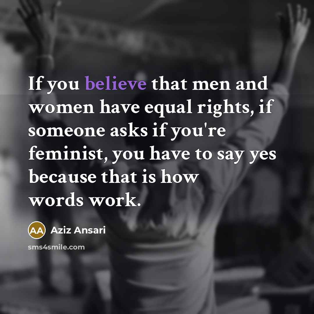 “If you believe that men and women have equal rights,…” quote by Aziz Ansari