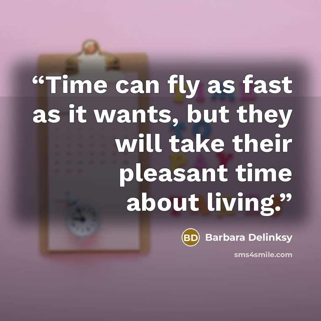 “Time can fly as fast as it wants, but they will take their pleasant time about living.” quote by Barbara Delinksy