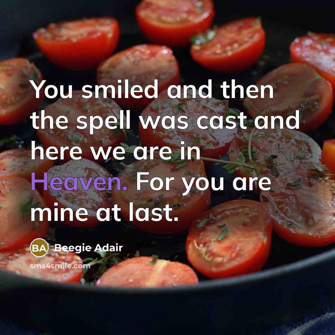“You smiled and then the spell was cast and here we are in Heaven. For you are mine at last.” quote by Beegie Adair