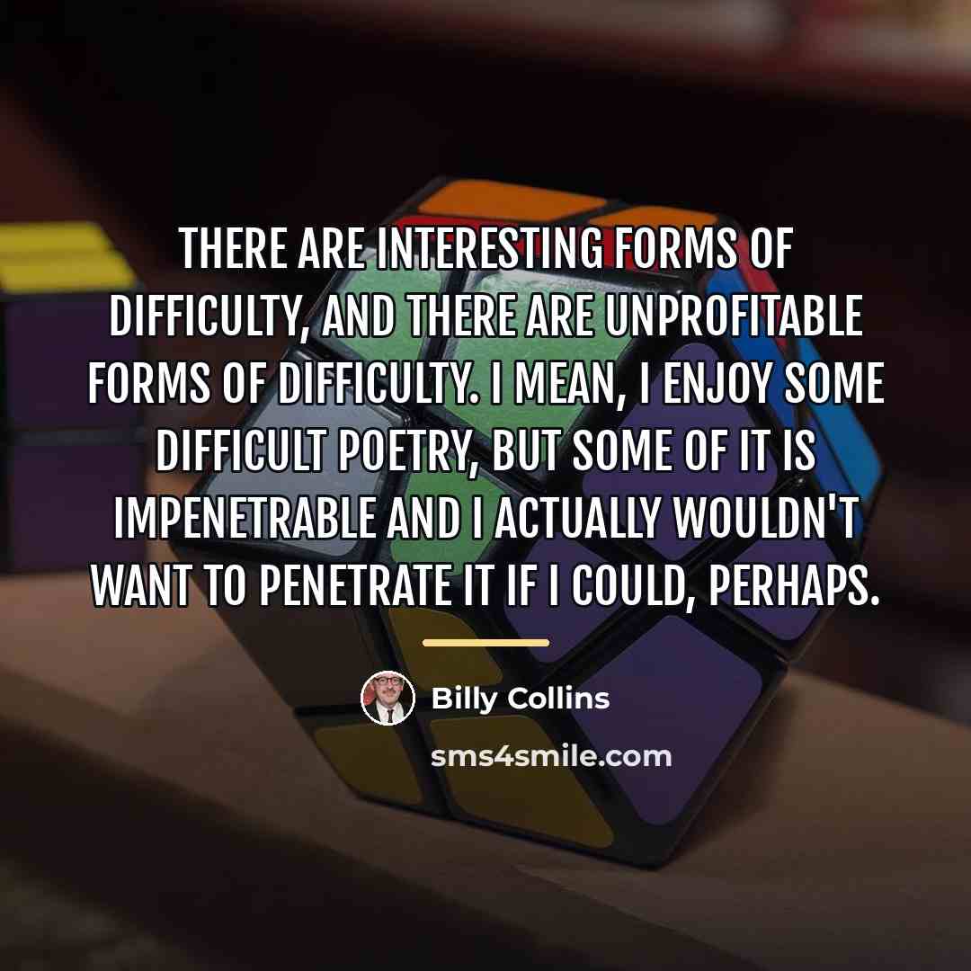 “There are interesting forms of difficulty, and there are unprofitable…” quote by Billy Collins