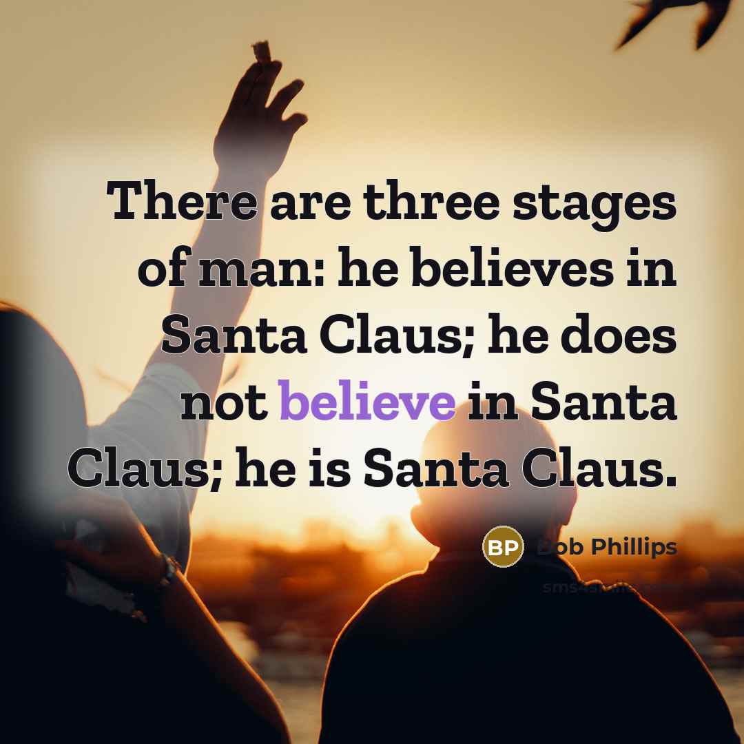 “There are three stages of man: he believes in Santa…” quote by Bob Phillips