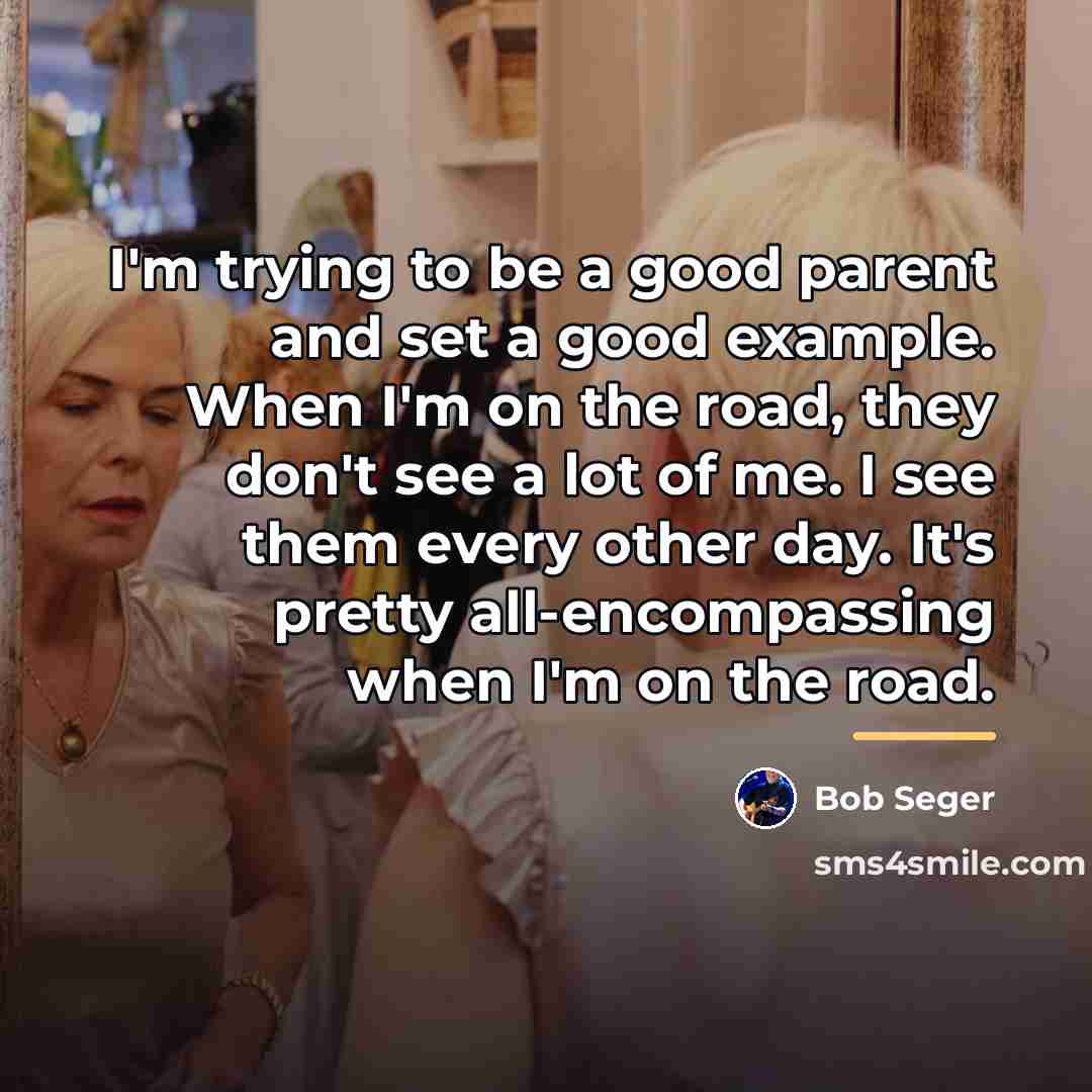 “I'm trying to be a good parent and set a…” quote by Bob Seger