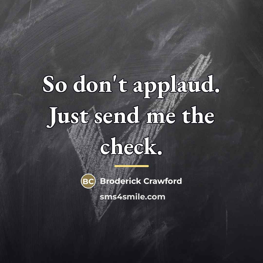 “So don't applaud. Just send me the check.…” quote by Broderick Crawford