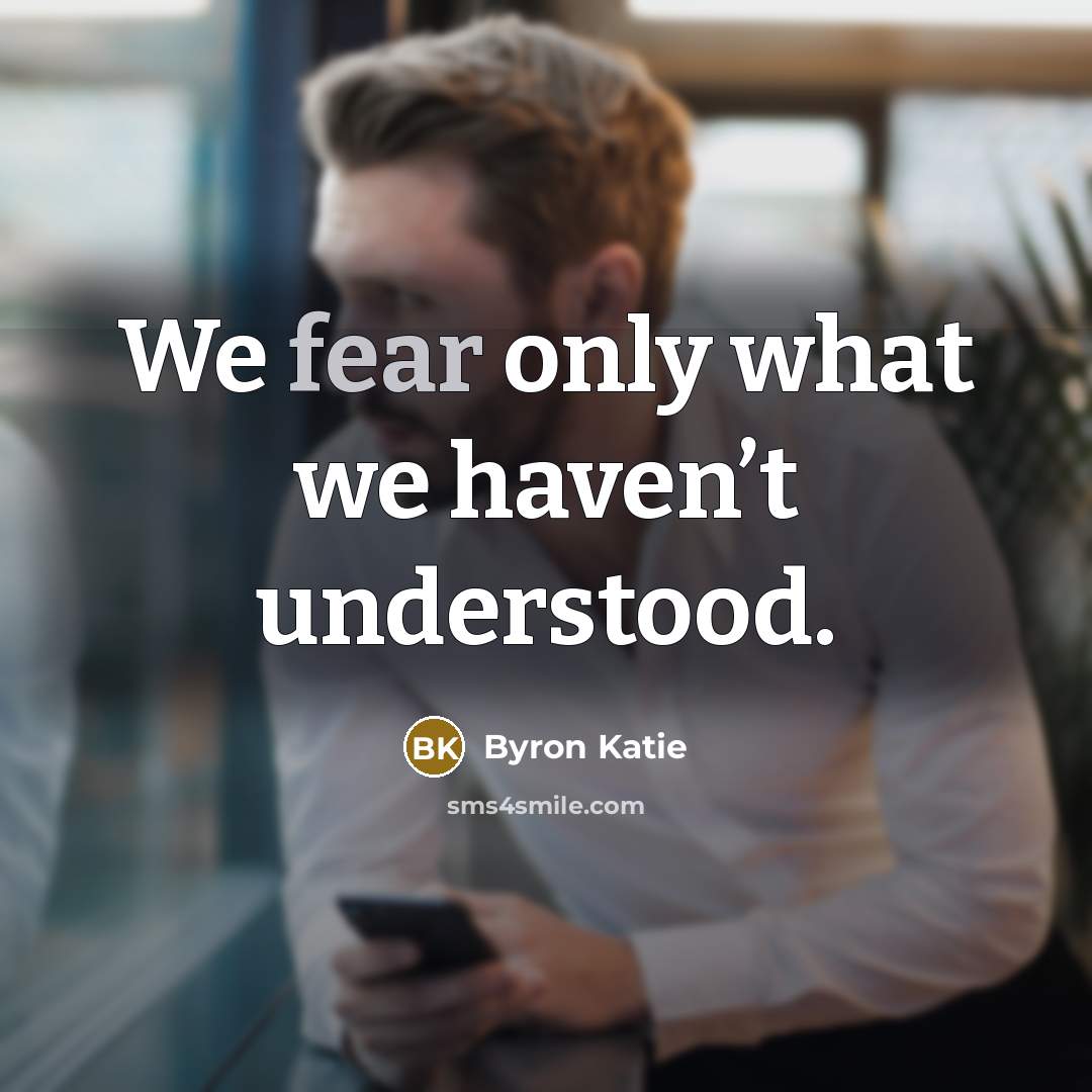 “We fear only what we haven’t understood.…” quote by Byron Katie