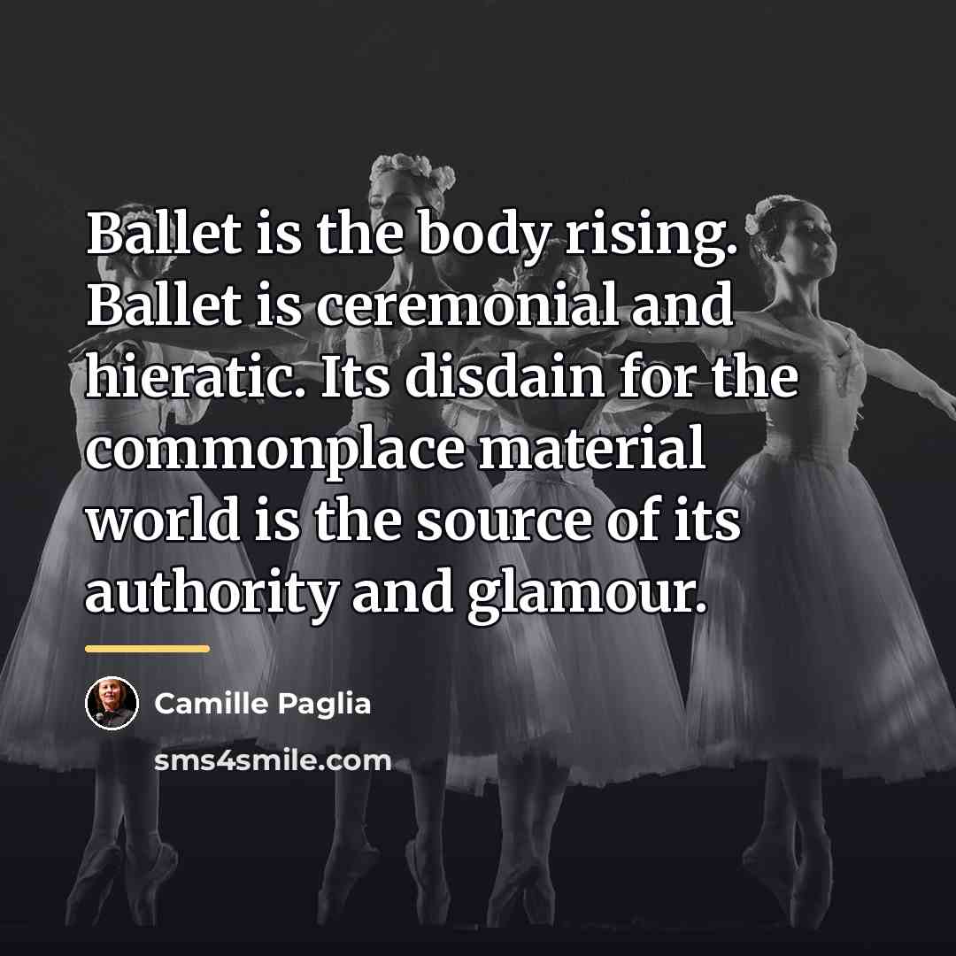 “Ballet is the body rising. Ballet is ceremonial and hieratic.…” quote by Camille Paglia