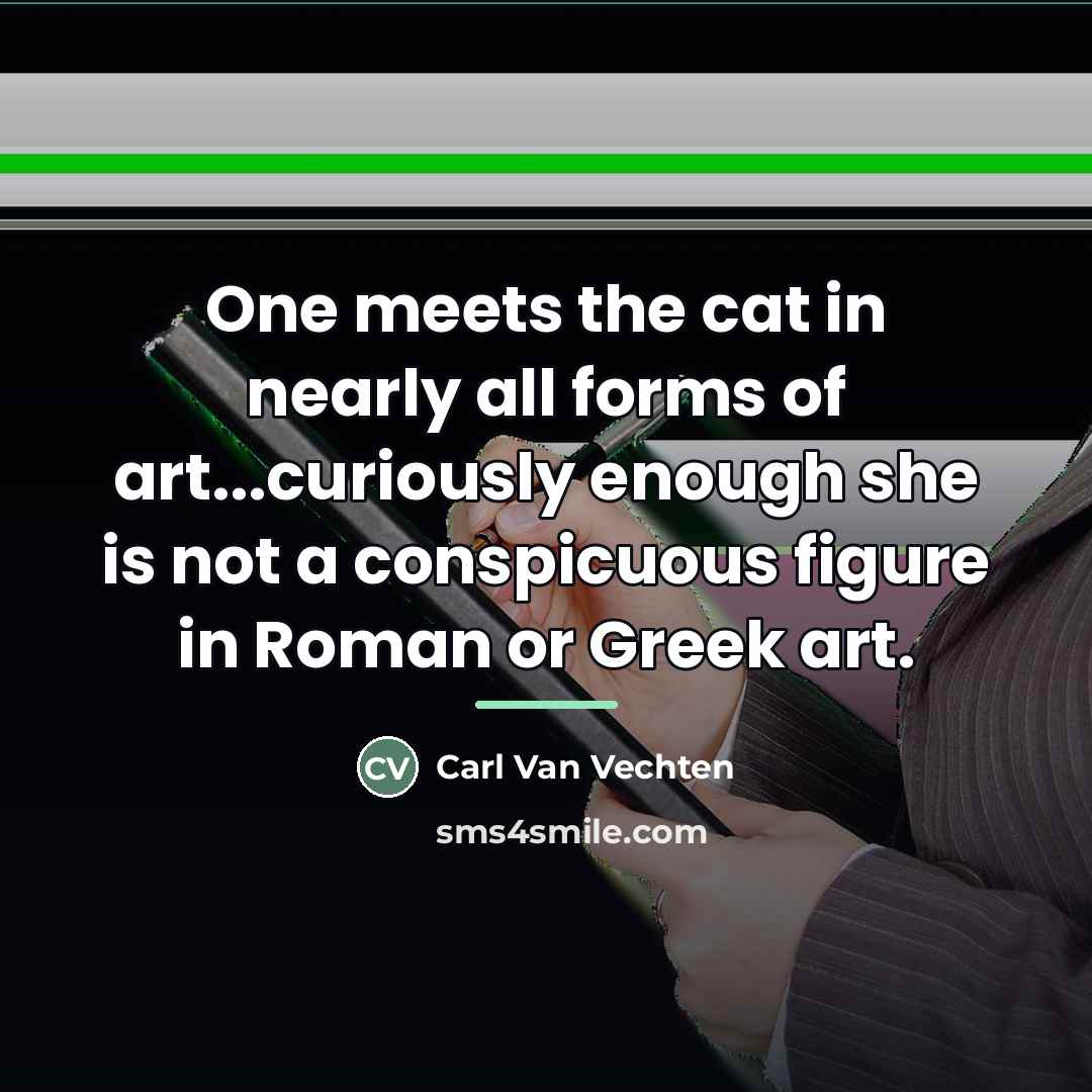 “One meets the cat in nearly all forms of art...curiously…” quote by Carl Van Vechten