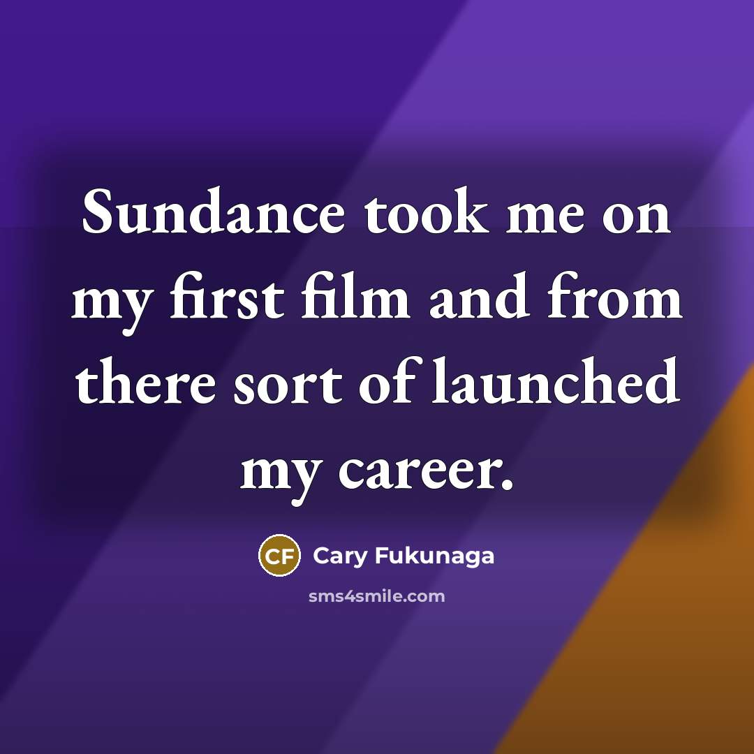 “Sundance took me on my first film and from there…” quote by Cary Fukunaga