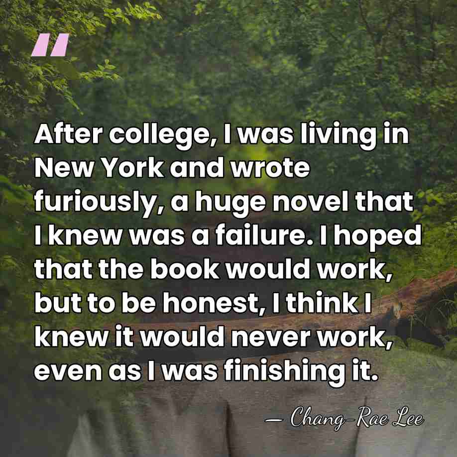 After college, I was living in New York and wrote furiously, a&hellip; - Chang-Rae Lee