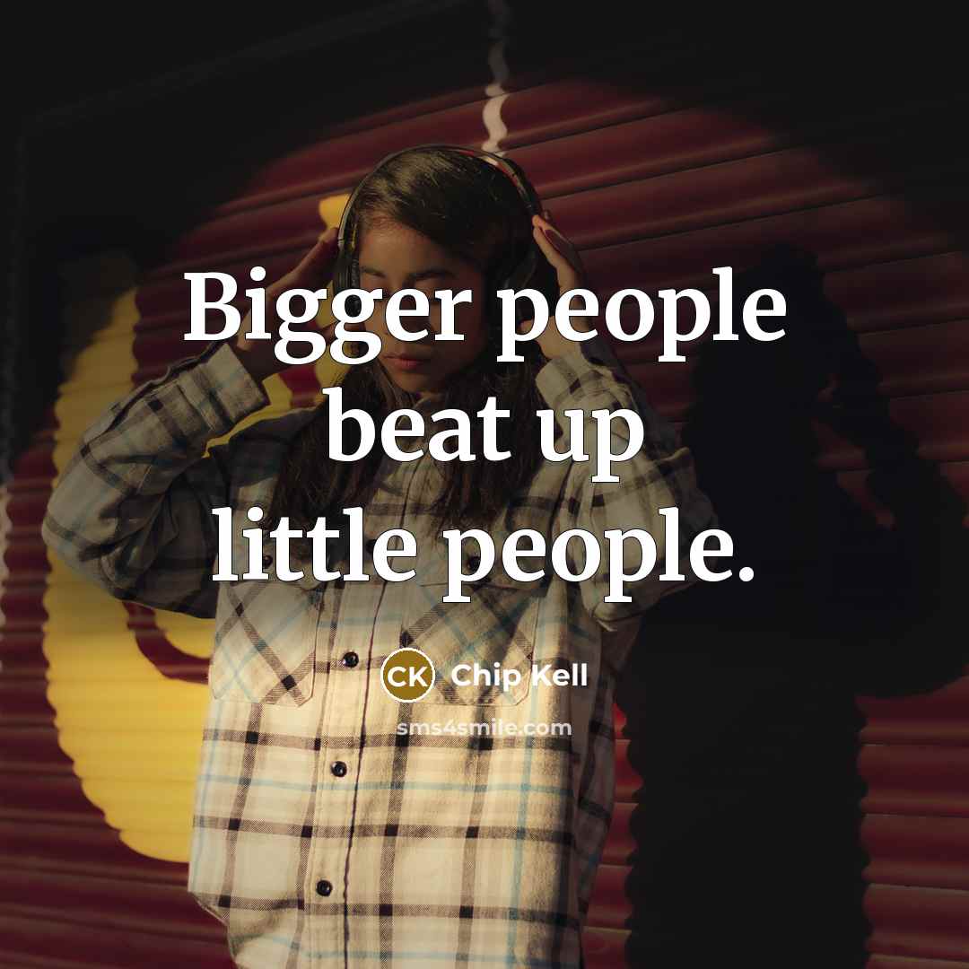 “Bigger people beat up little people.…” quote by Chip Kell