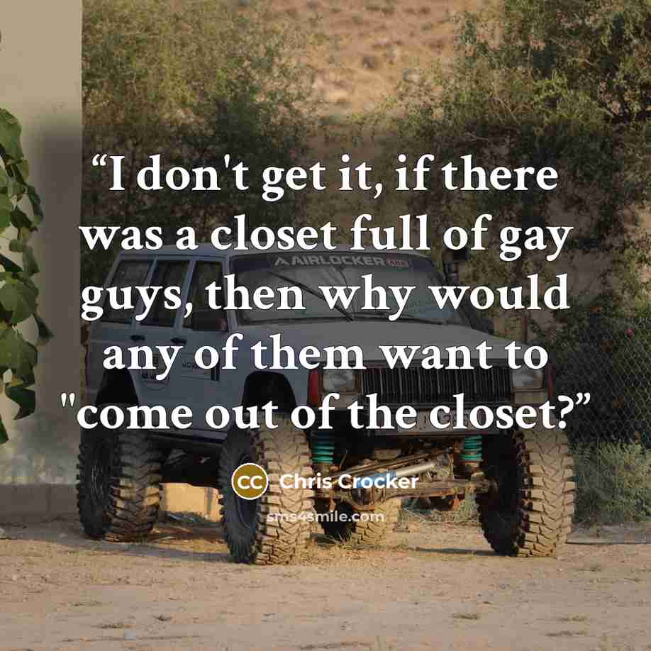 “I don't get it, if there was a closet full of gay guys, then why would any of them want to "come out of the closet?” quote by Chris Crocker