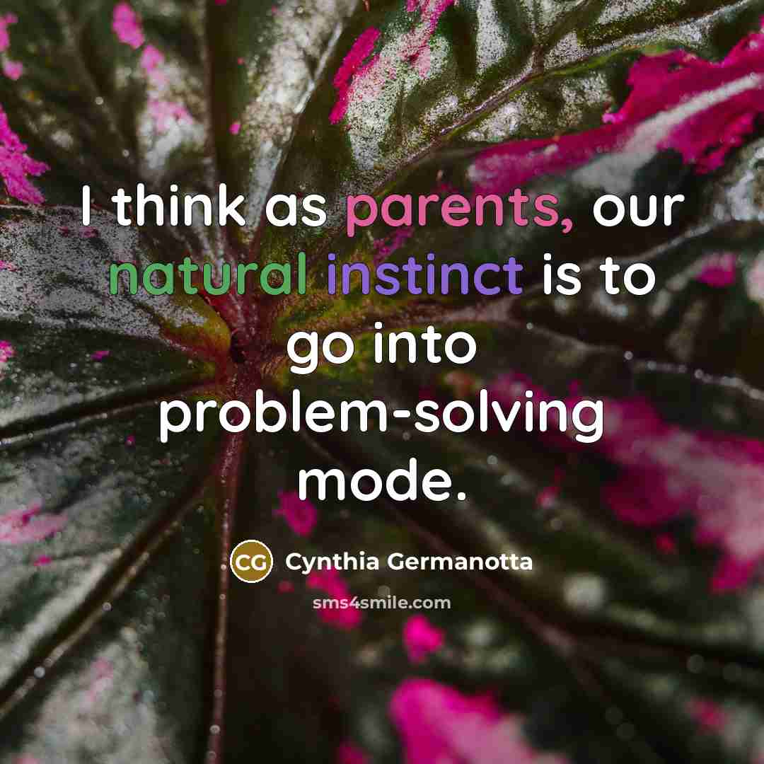 “I think as parents, our natural instinct is to go into problem-solving mode.” quote by Cynthia Germanotta
