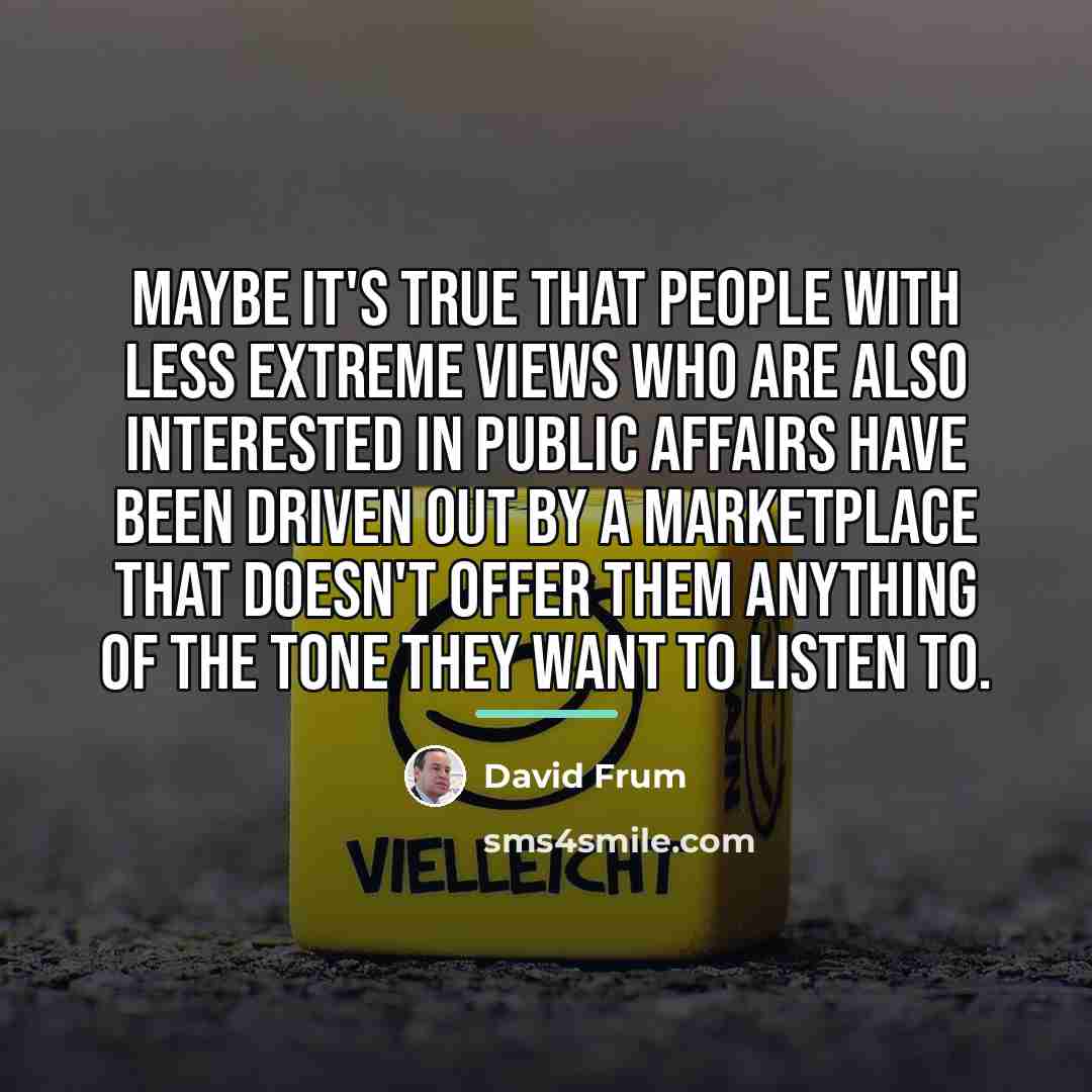 “Maybe it's true that people with less extreme views who…” quote by David Frum