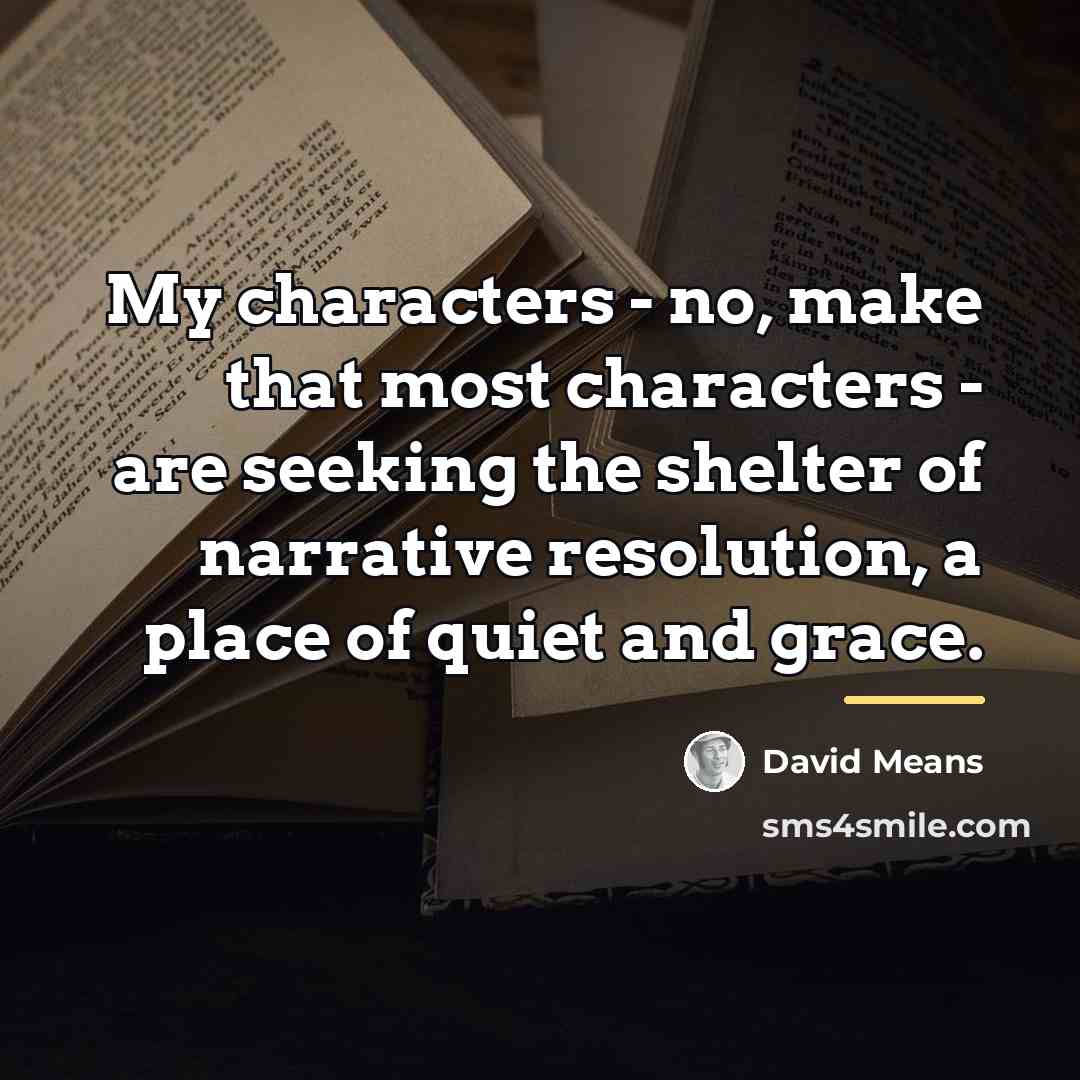 “My characters - no, make that most characters - are…” quote by David Means