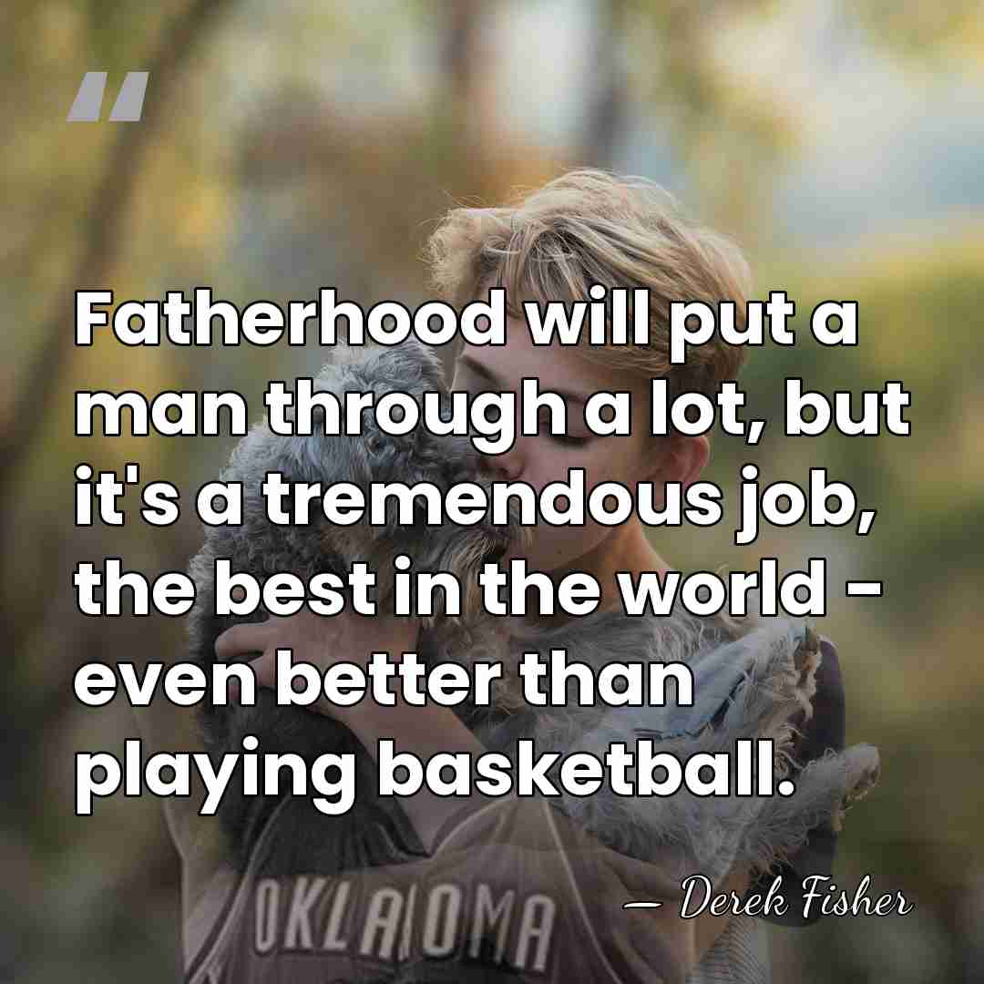 Fatherhood will put a man through a lot, but it's a tremendous&hellip; - Derek Fisher