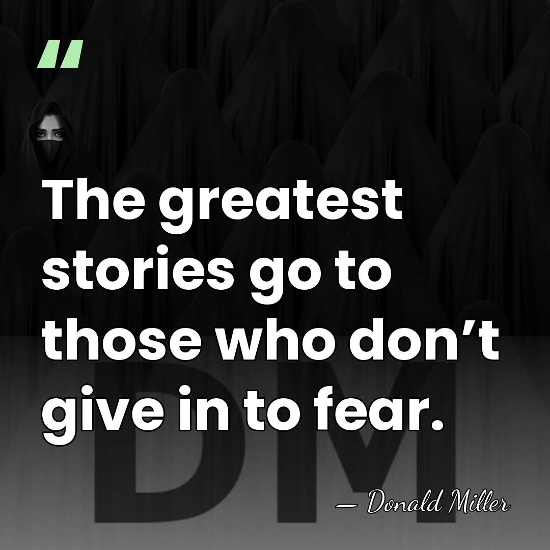 The greatest stories go to those who don’t give in to fear. - Donald Miller