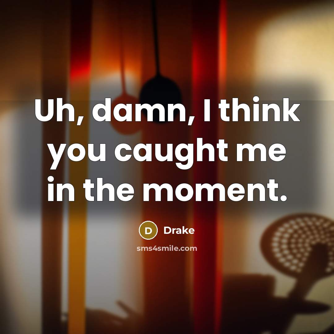 “Uh, damn, I think you caught me in the moment.…” quote by Drake