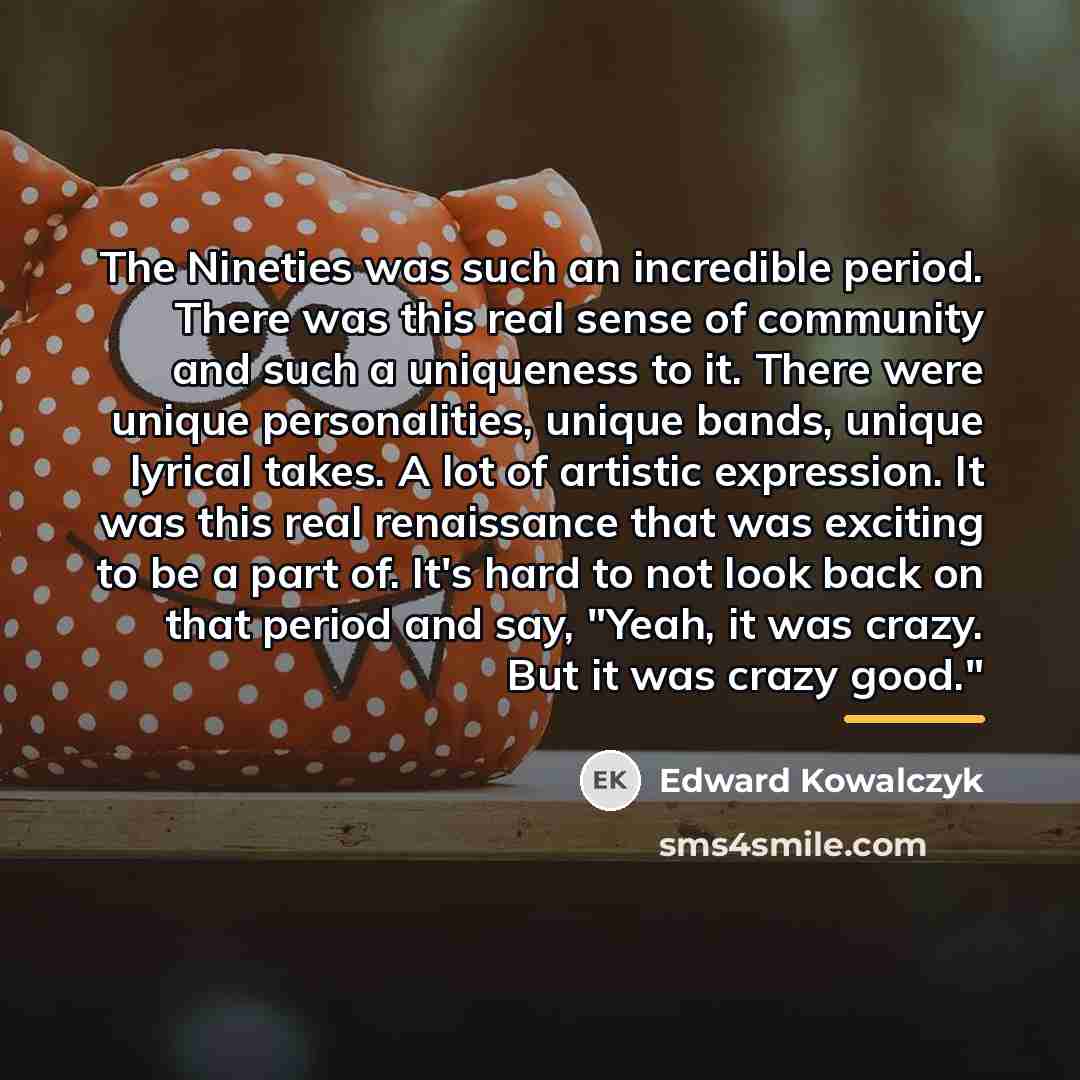 “The Nineties was such an incredible period. There was this…” quote by Edward Kowalczyk
