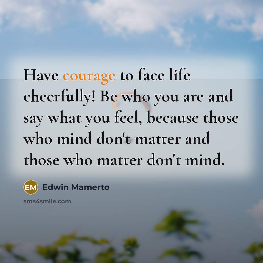 “Have courage to face life cheerfully! Be who you are…” quote by Edwin Mamerto